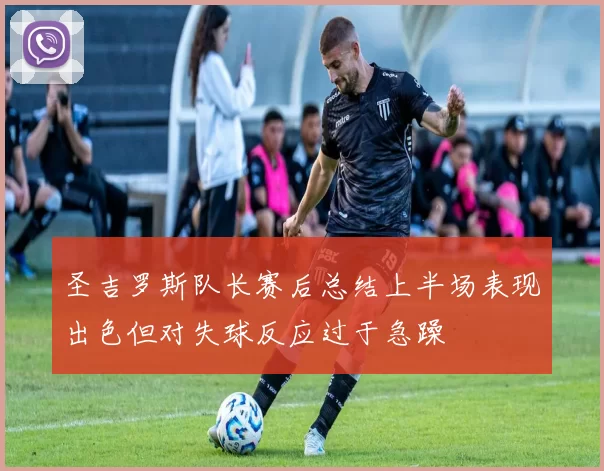 圣吉罗斯队长赛后总结上半场表现出色但对失球反应过于急躁