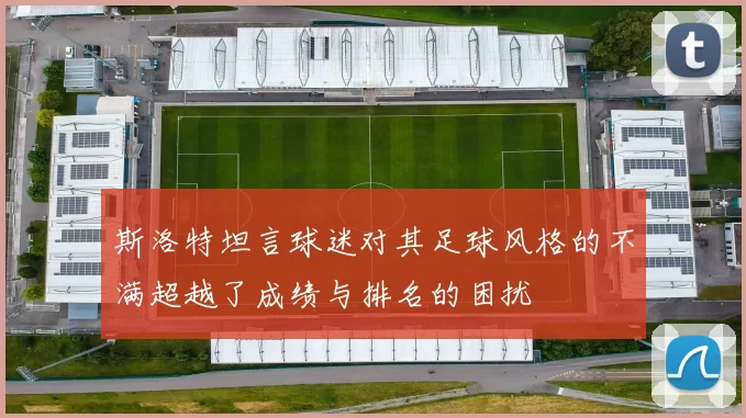 斯洛特坦言球迷对其足球风格的不满超越了成绩与排名的困扰