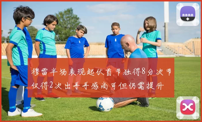 穆雷半场表现起伏首节独得8分次节仅得2次出手手感尚可但仍需提升