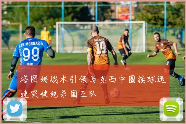塔图姆战术引领马克西中圈接球迅速突破绝杀国王队